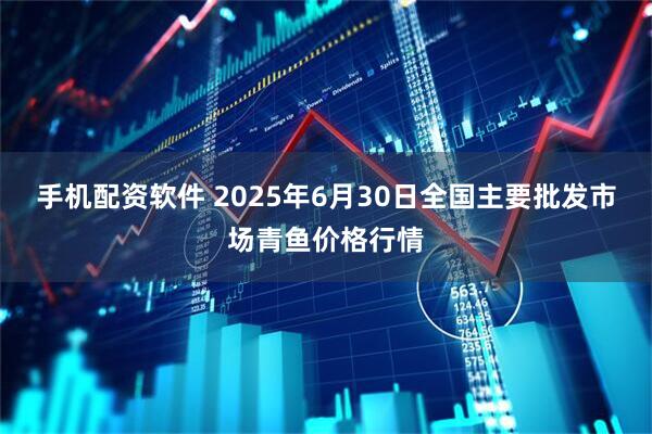 手机配资软件 2025年6月30日全国主要批发市场青鱼价格行情