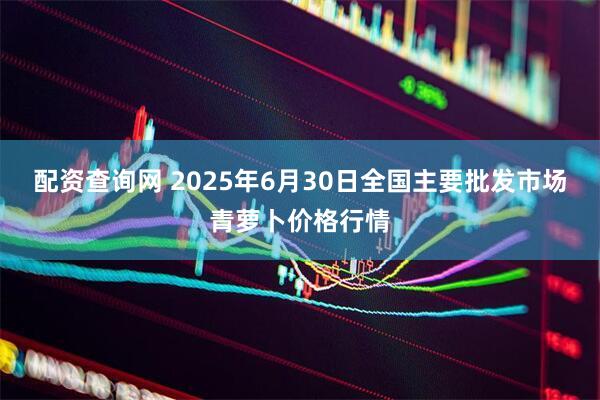 配资查询网 2025年6月30日全国主要批发市场青萝卜价格行情