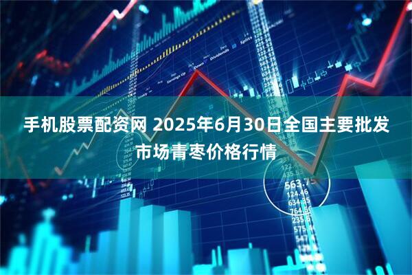 手机股票配资网 2025年6月30日全国主要批发市场青枣价格行情