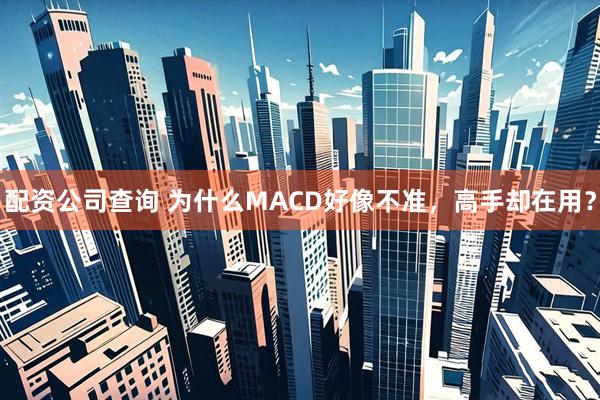 配资公司查询 为什么MACD好像不准，高手却在用？