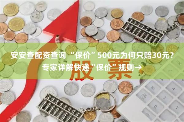 安安查配资查询 “保价”500元为何只赔30元？专家详解快递“保价”规则→