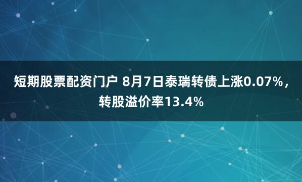短期股票配资门户 8月7日泰瑞转债上涨0.07%，转股溢价率13.4%