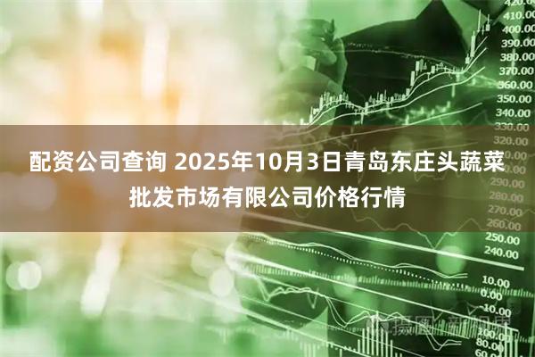 配资公司查询 2025年10月3日青岛东庄头蔬菜批发市场有限公司价格行情