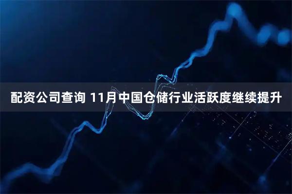 配资公司查询 11月中国仓储行业活跃度继续提升